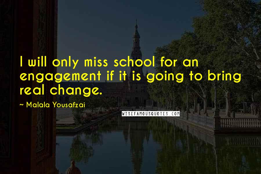 Malala Yousafzai Quotes: I will only miss school for an engagement if it is going to bring real change.