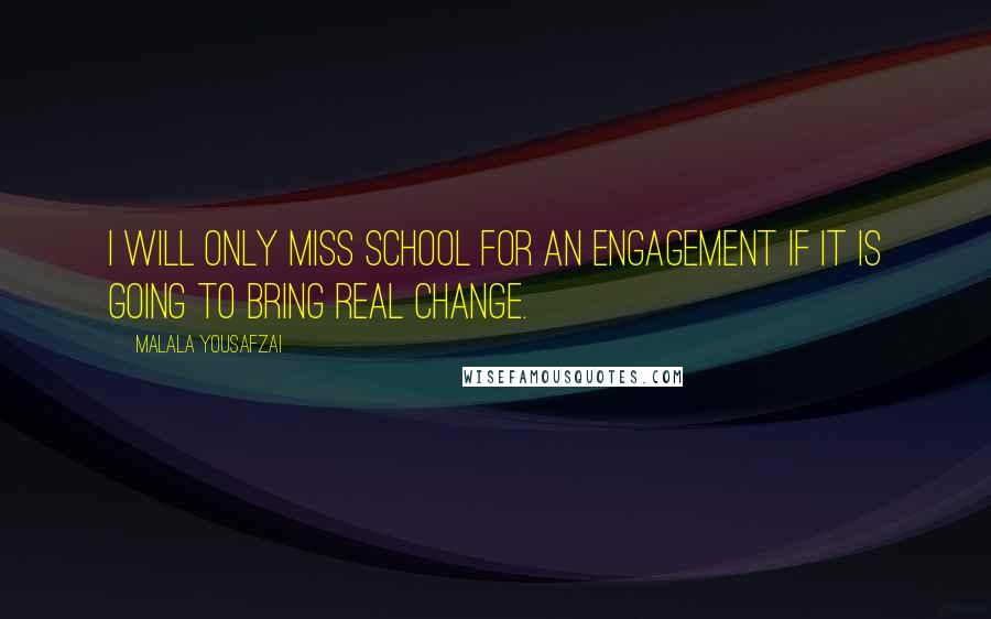 Malala Yousafzai Quotes: I will only miss school for an engagement if it is going to bring real change.