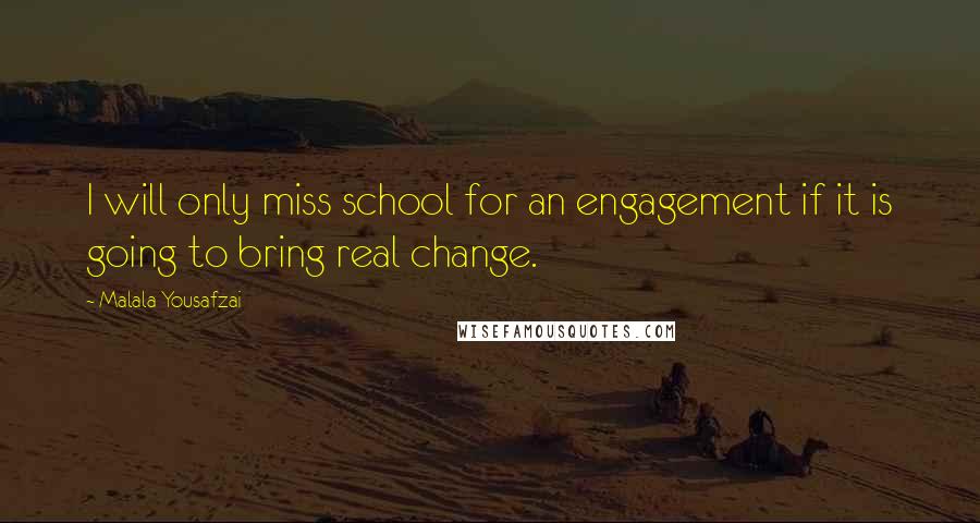 Malala Yousafzai Quotes: I will only miss school for an engagement if it is going to bring real change.