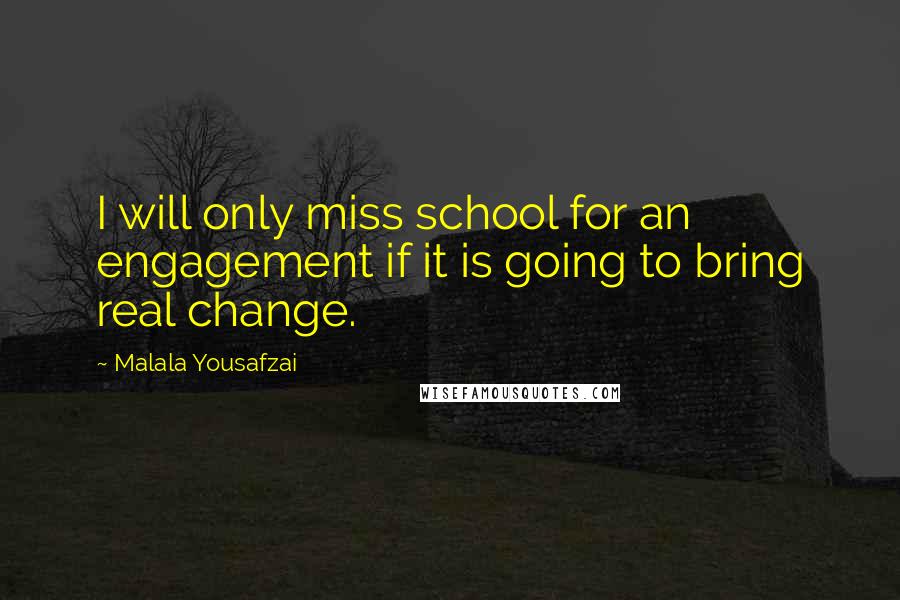 Malala Yousafzai Quotes: I will only miss school for an engagement if it is going to bring real change.