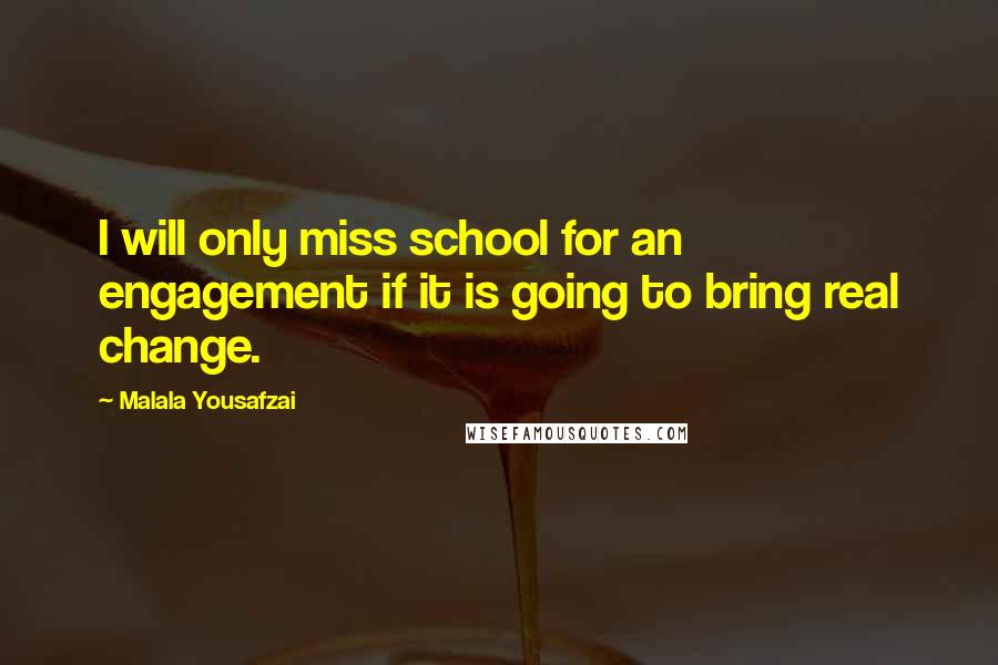 Malala Yousafzai Quotes: I will only miss school for an engagement if it is going to bring real change.