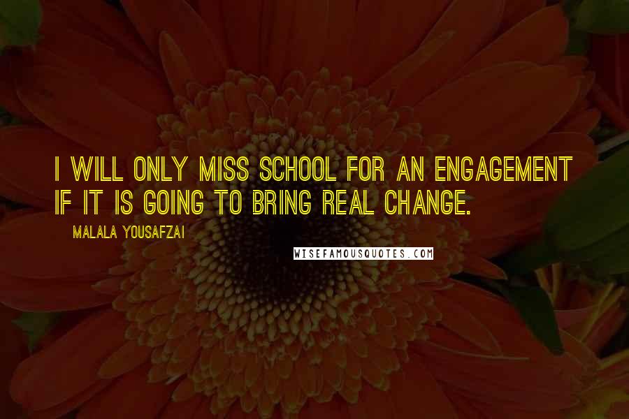 Malala Yousafzai Quotes: I will only miss school for an engagement if it is going to bring real change.