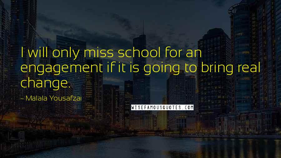 Malala Yousafzai Quotes: I will only miss school for an engagement if it is going to bring real change.
