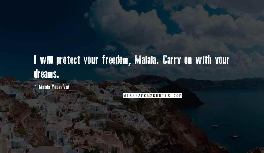 Malala Yousafzai Quotes: I will protect your freedom, Malala. Carry on with your dreams.