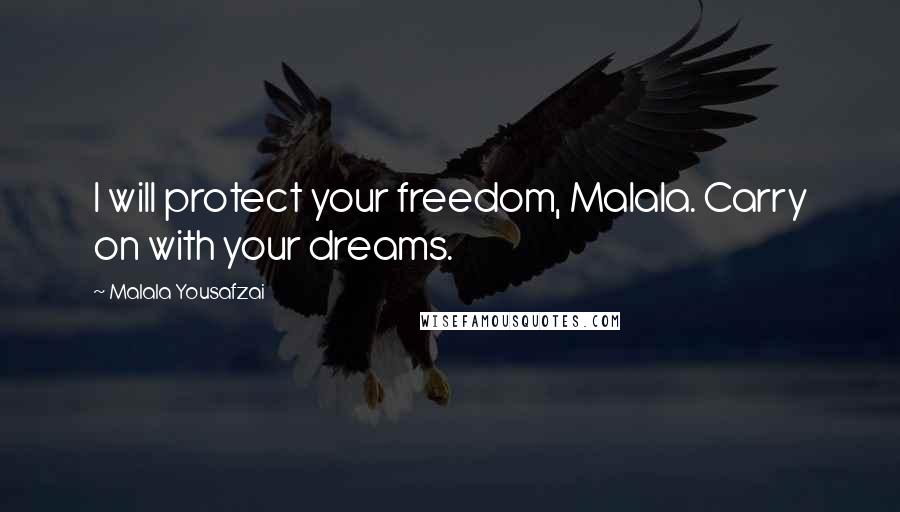 Malala Yousafzai Quotes: I will protect your freedom, Malala. Carry on with your dreams.
