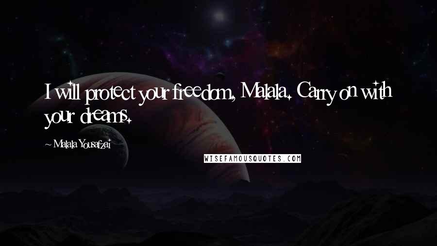 Malala Yousafzai Quotes: I will protect your freedom, Malala. Carry on with your dreams.