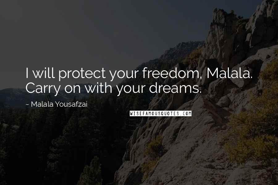 Malala Yousafzai Quotes: I will protect your freedom, Malala. Carry on with your dreams.