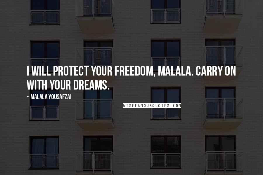 Malala Yousafzai Quotes: I will protect your freedom, Malala. Carry on with your dreams.