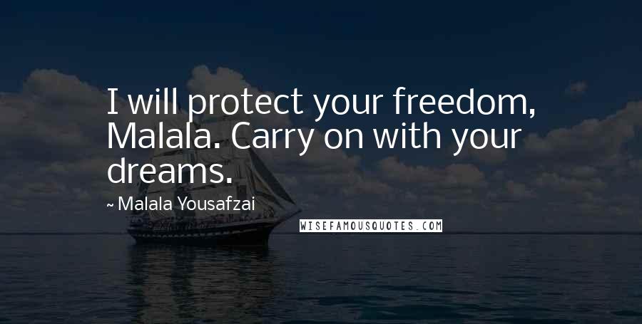 Malala Yousafzai Quotes: I will protect your freedom, Malala. Carry on with your dreams.