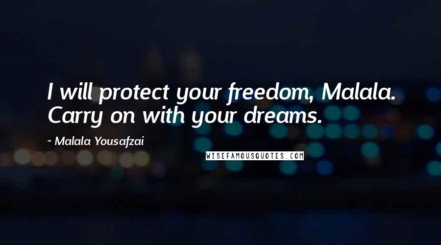 Malala Yousafzai Quotes: I will protect your freedom, Malala. Carry on with your dreams.