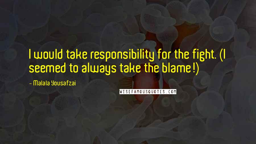 Malala Yousafzai Quotes: I would take responsibility for the fight. (I seemed to always take the blame!)