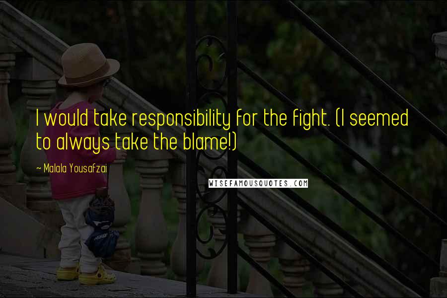 Malala Yousafzai Quotes: I would take responsibility for the fight. (I seemed to always take the blame!)