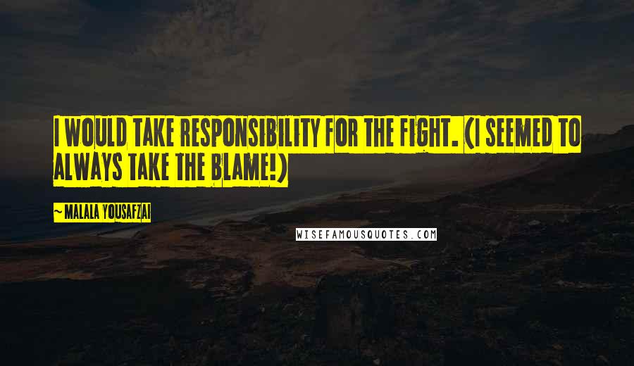 Malala Yousafzai Quotes: I would take responsibility for the fight. (I seemed to always take the blame!)