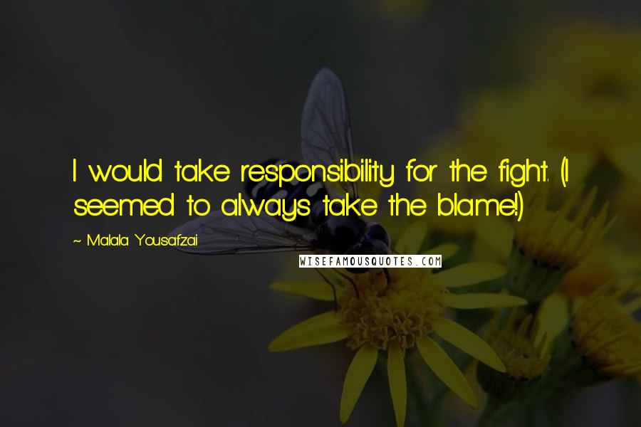 Malala Yousafzai Quotes: I would take responsibility for the fight. (I seemed to always take the blame!)