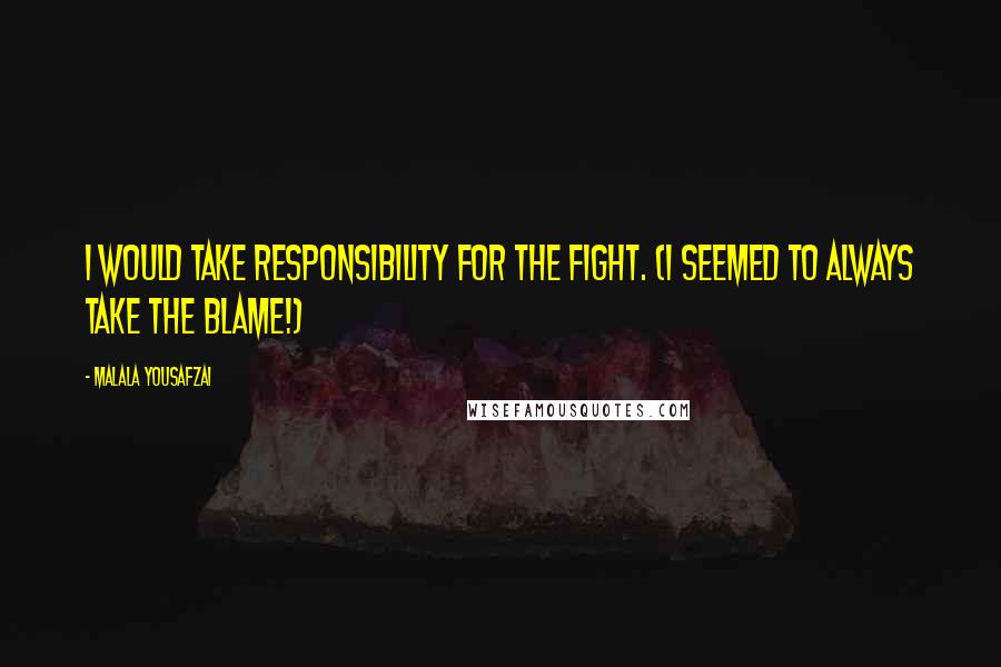 Malala Yousafzai Quotes: I would take responsibility for the fight. (I seemed to always take the blame!)