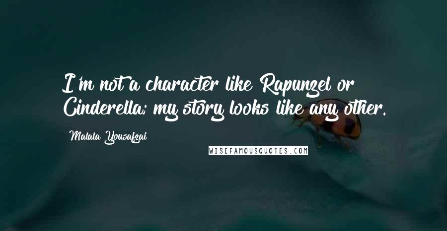 Malala Yousafzai Quotes: I'm not a character like Rapunzel or Cinderella; my story looks like any other.