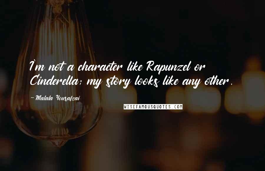 Malala Yousafzai Quotes: I'm not a character like Rapunzel or Cinderella; my story looks like any other.