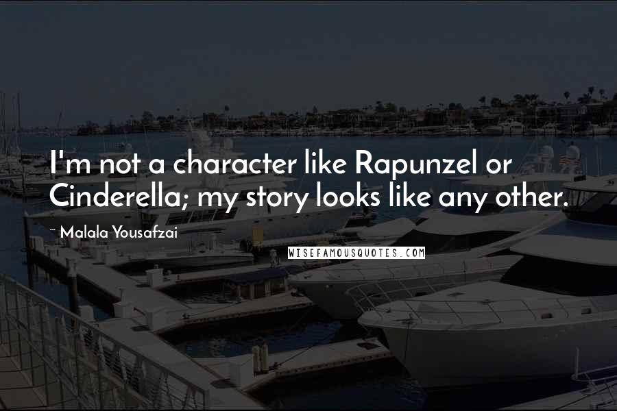 Malala Yousafzai Quotes: I'm not a character like Rapunzel or Cinderella; my story looks like any other.