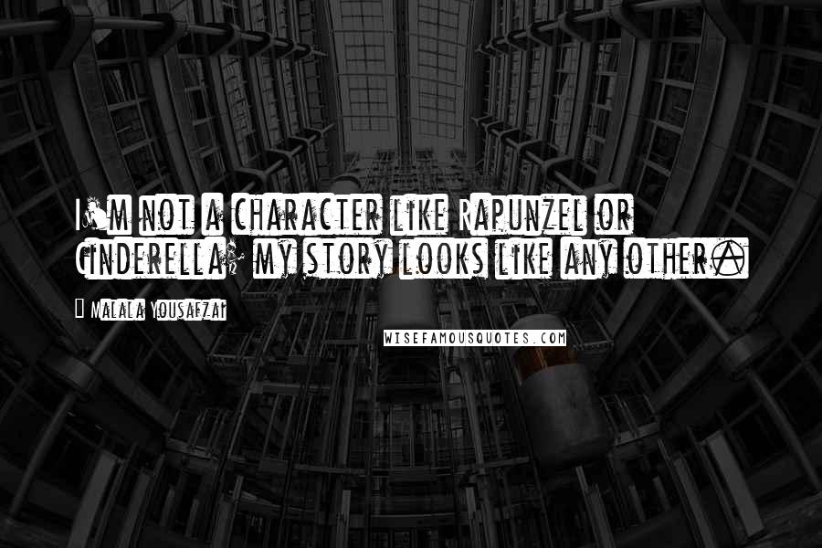 Malala Yousafzai Quotes: I'm not a character like Rapunzel or Cinderella; my story looks like any other.