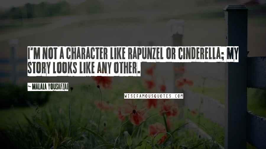 Malala Yousafzai Quotes: I'm not a character like Rapunzel or Cinderella; my story looks like any other.