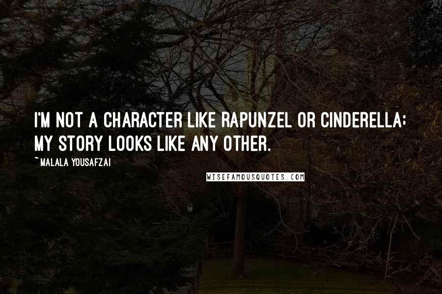 Malala Yousafzai Quotes: I'm not a character like Rapunzel or Cinderella; my story looks like any other.