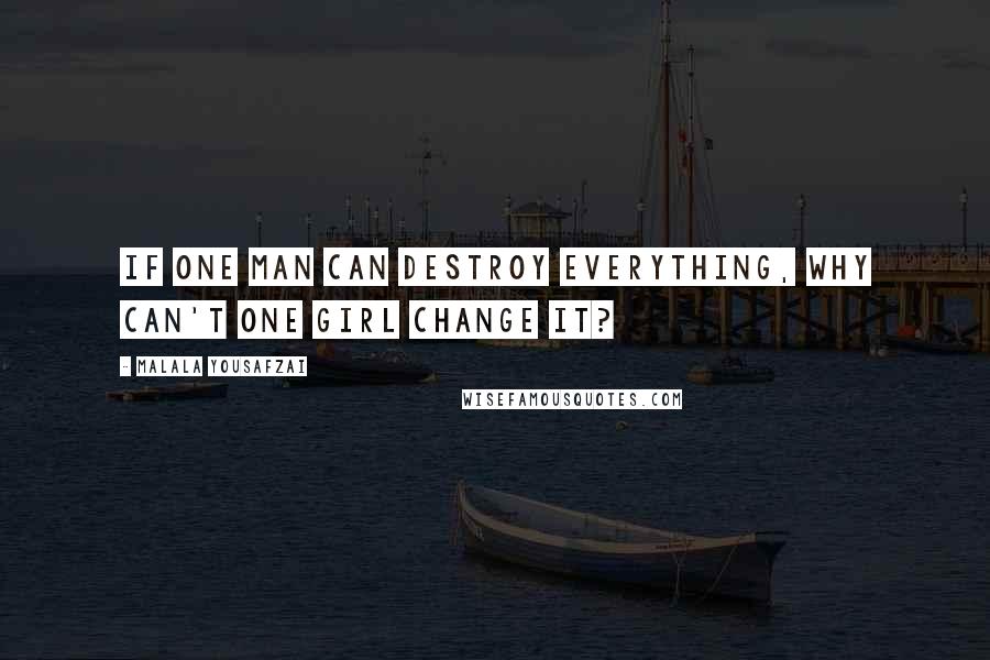 Malala Yousafzai Quotes: If one man can destroy everything, why can't one girl change it?