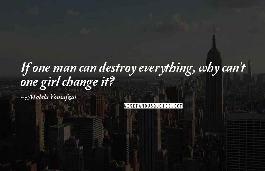 Malala Yousafzai Quotes: If one man can destroy everything, why can't one girl change it?