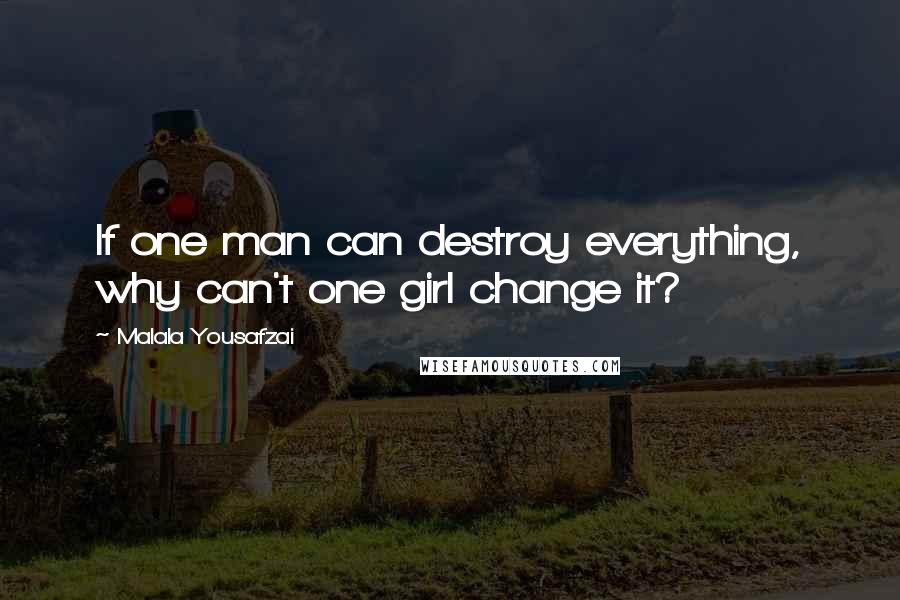 Malala Yousafzai Quotes: If one man can destroy everything, why can't one girl change it?