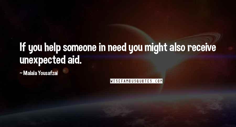 Malala Yousafzai Quotes: If you help someone in need you might also receive unexpected aid.