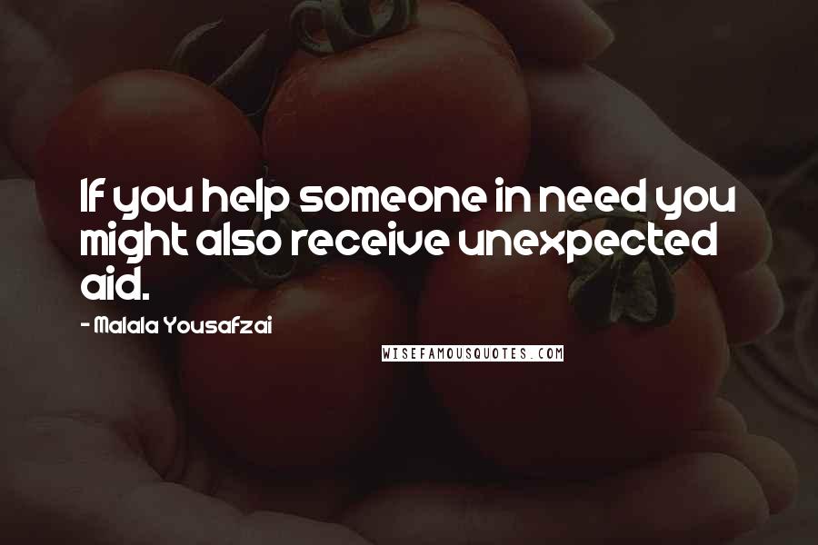 Malala Yousafzai Quotes: If you help someone in need you might also receive unexpected aid.