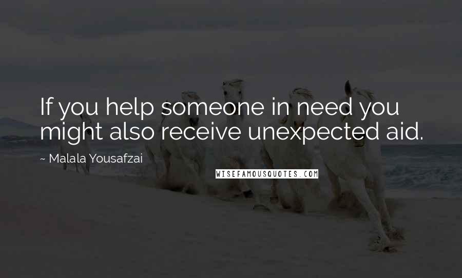 Malala Yousafzai Quotes: If you help someone in need you might also receive unexpected aid.
