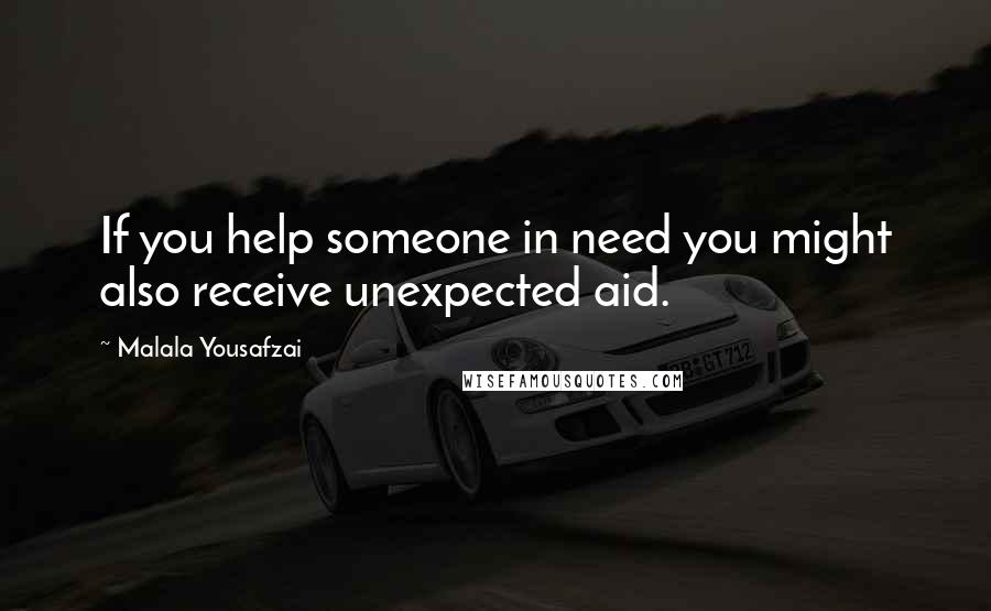 Malala Yousafzai Quotes: If you help someone in need you might also receive unexpected aid.