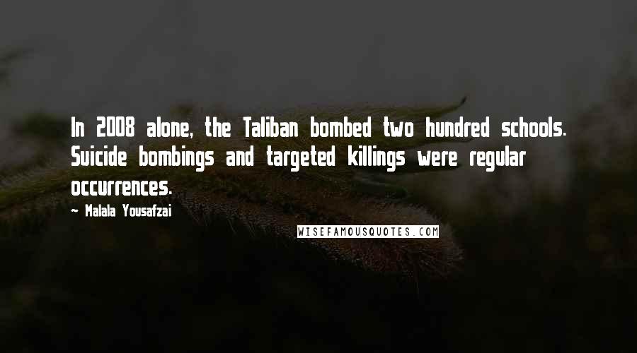 Malala Yousafzai Quotes: In 2008 alone, the Taliban bombed two hundred schools. Suicide bombings and targeted killings were regular occurrences.