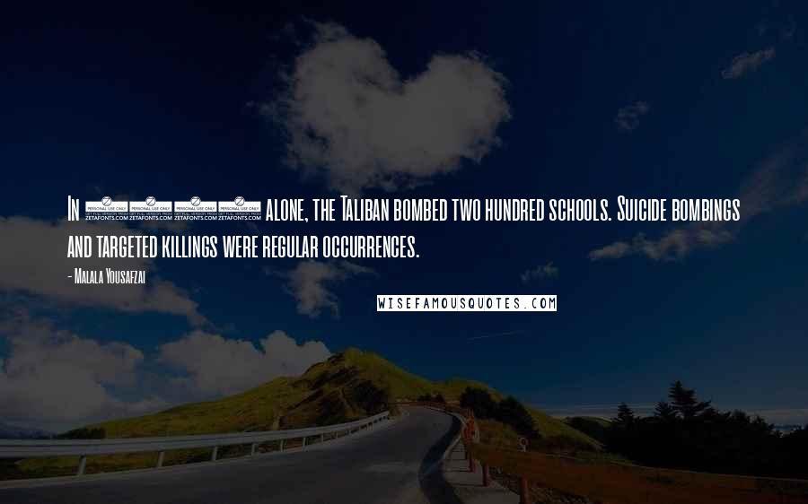 Malala Yousafzai Quotes: In 2008 alone, the Taliban bombed two hundred schools. Suicide bombings and targeted killings were regular occurrences.