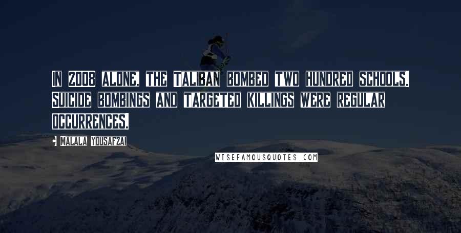 Malala Yousafzai Quotes: In 2008 alone, the Taliban bombed two hundred schools. Suicide bombings and targeted killings were regular occurrences.