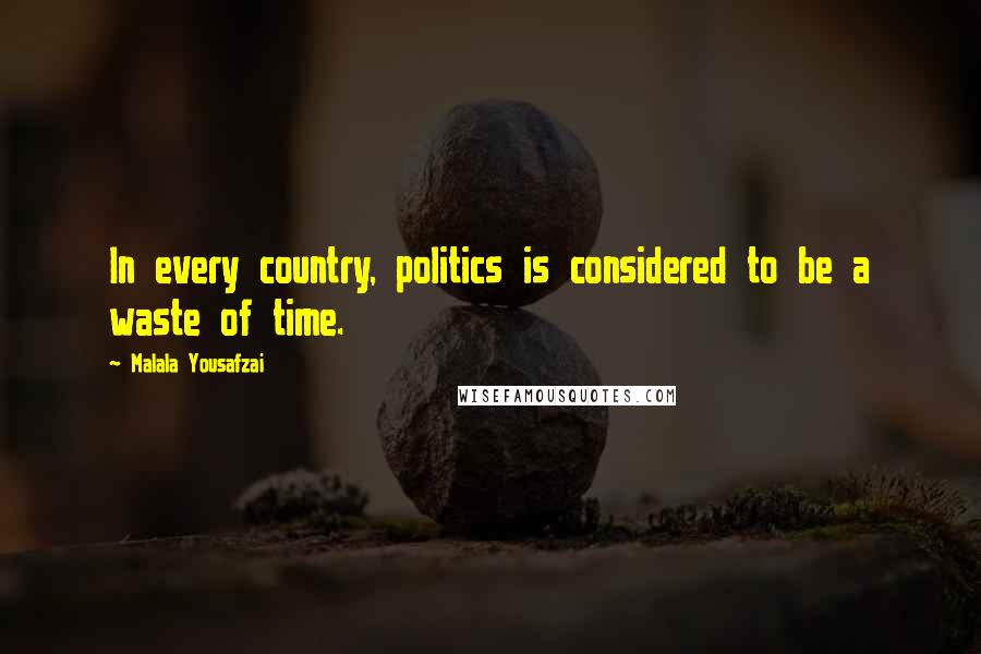 Malala Yousafzai Quotes: In every country, politics is considered to be a waste of time.