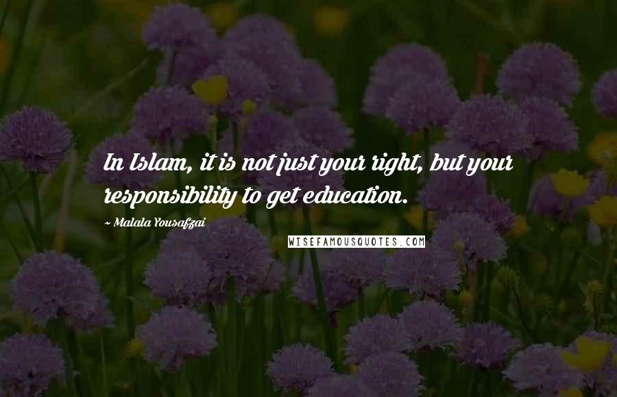 Malala Yousafzai Quotes: In Islam, it is not just your right, but your responsibility to get education.