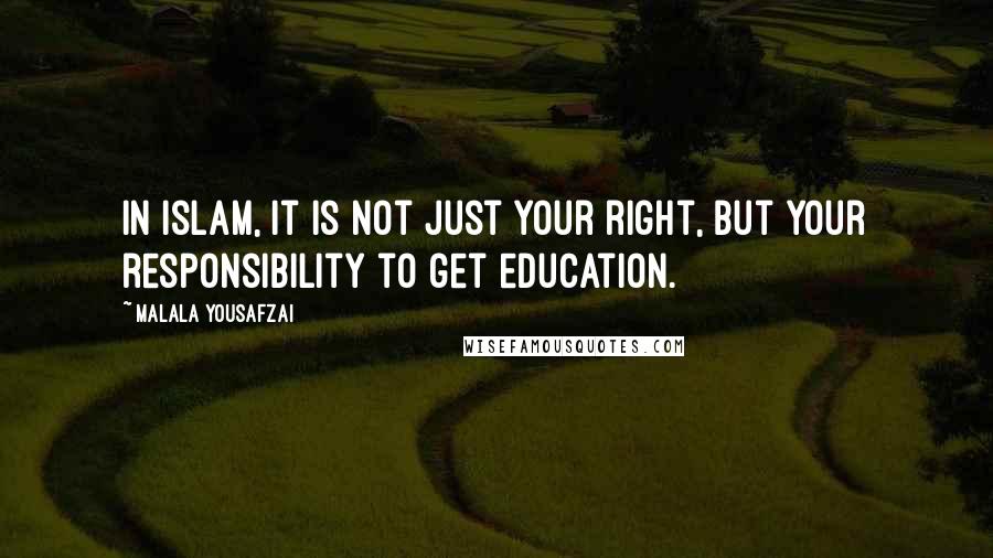 Malala Yousafzai Quotes: In Islam, it is not just your right, but your responsibility to get education.