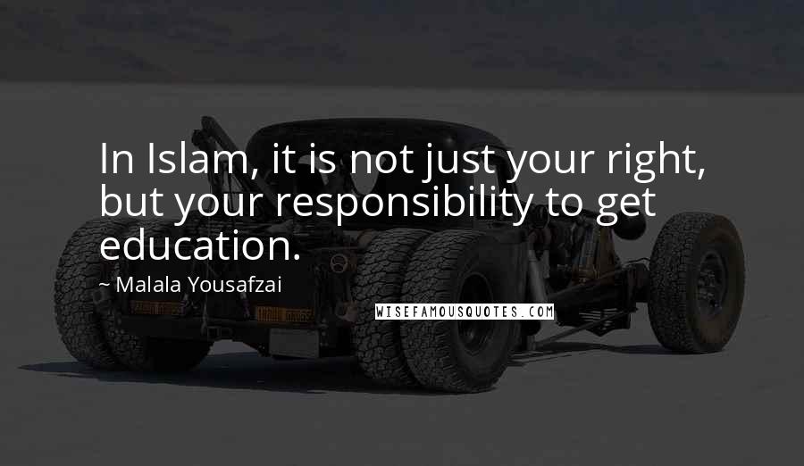 Malala Yousafzai Quotes: In Islam, it is not just your right, but your responsibility to get education.