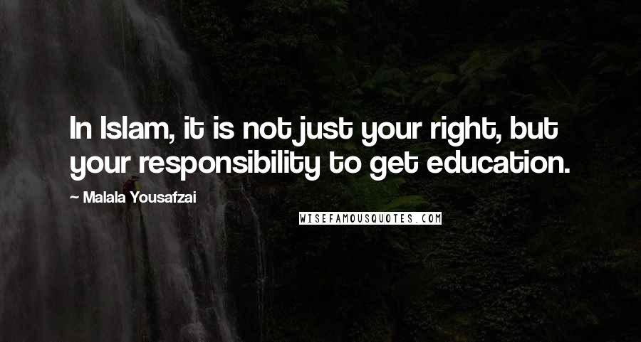 Malala Yousafzai Quotes: In Islam, it is not just your right, but your responsibility to get education.