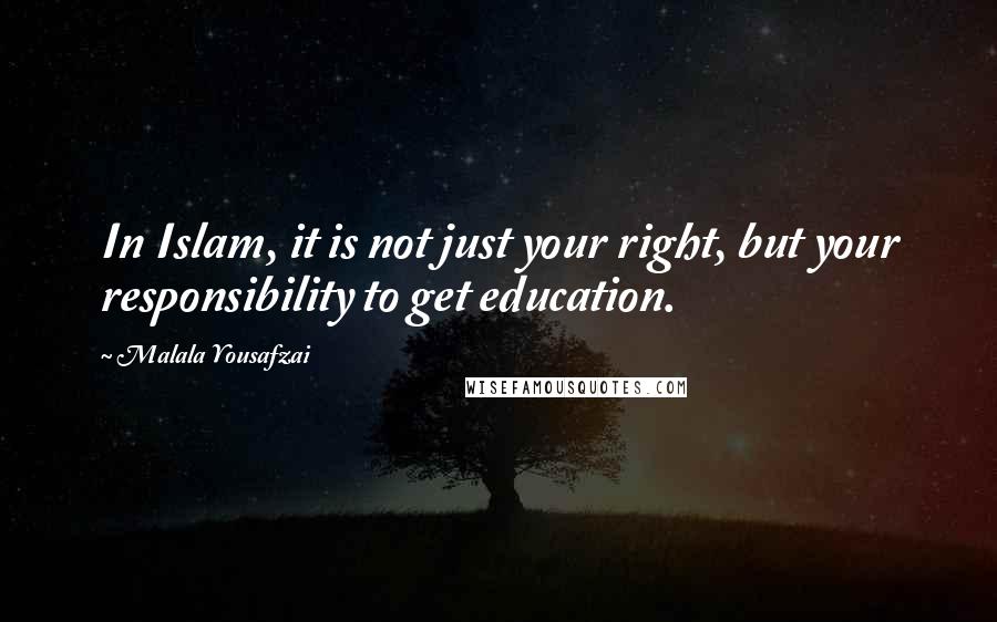 Malala Yousafzai Quotes: In Islam, it is not just your right, but your responsibility to get education.