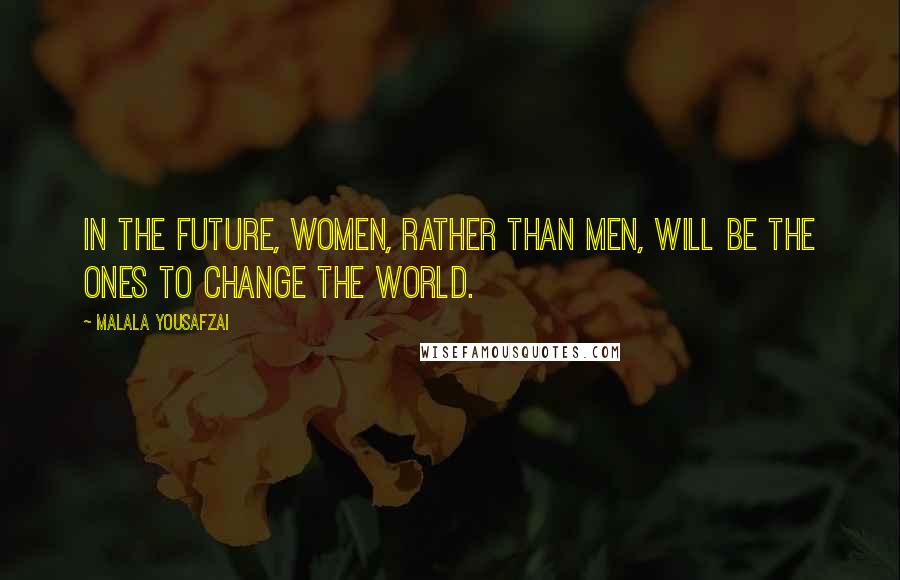 Malala Yousafzai Quotes: In the future, women, rather than men, will be the ones to change the world.