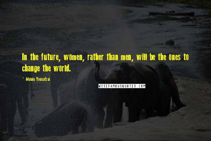Malala Yousafzai Quotes: In the future, women, rather than men, will be the ones to change the world.