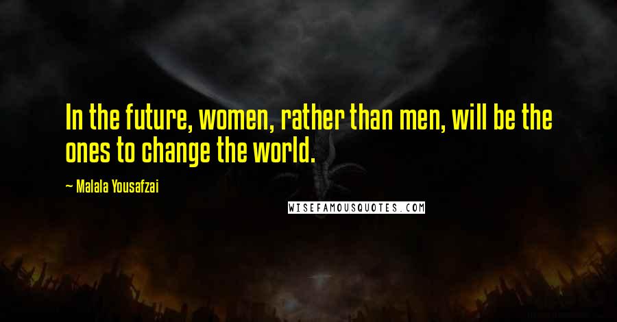 Malala Yousafzai Quotes: In the future, women, rather than men, will be the ones to change the world.