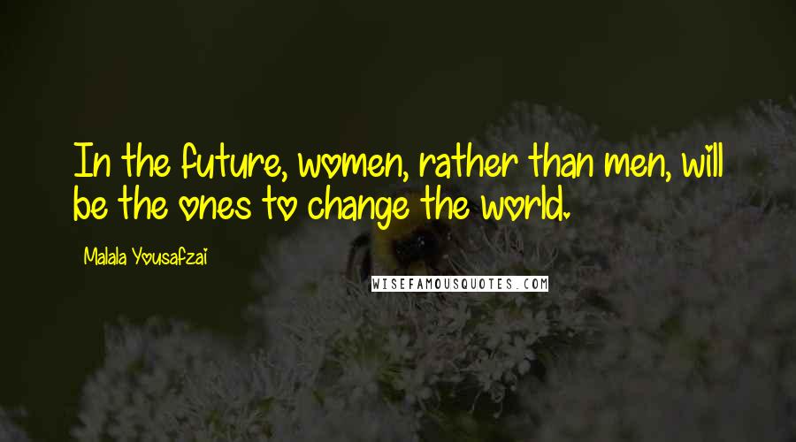 Malala Yousafzai Quotes: In the future, women, rather than men, will be the ones to change the world.