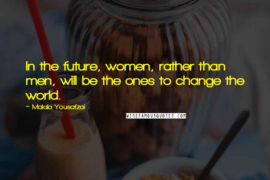 Malala Yousafzai Quotes: In the future, women, rather than men, will be the ones to change the world.