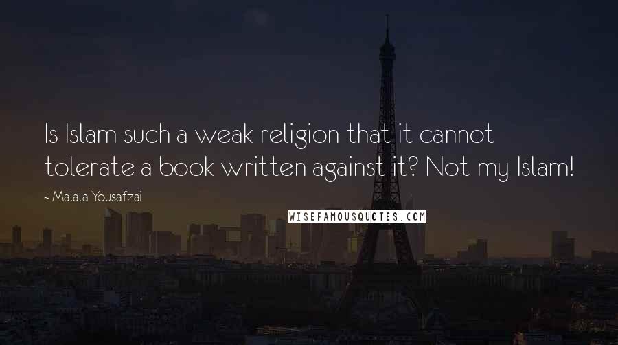 Malala Yousafzai Quotes: Is Islam such a weak religion that it cannot tolerate a book written against it? Not my Islam!