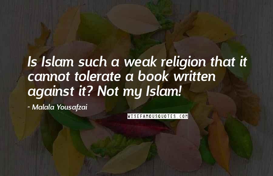 Malala Yousafzai Quotes: Is Islam such a weak religion that it cannot tolerate a book written against it? Not my Islam!