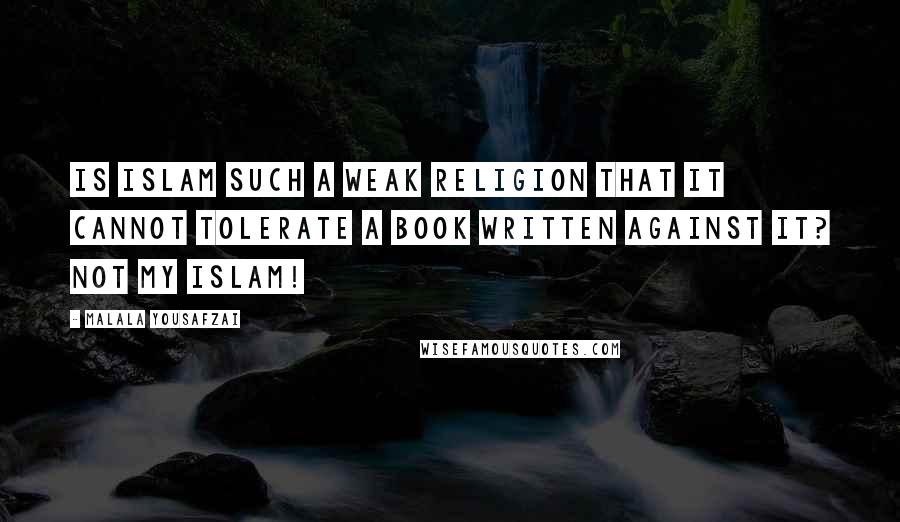 Malala Yousafzai Quotes: Is Islam such a weak religion that it cannot tolerate a book written against it? Not my Islam!