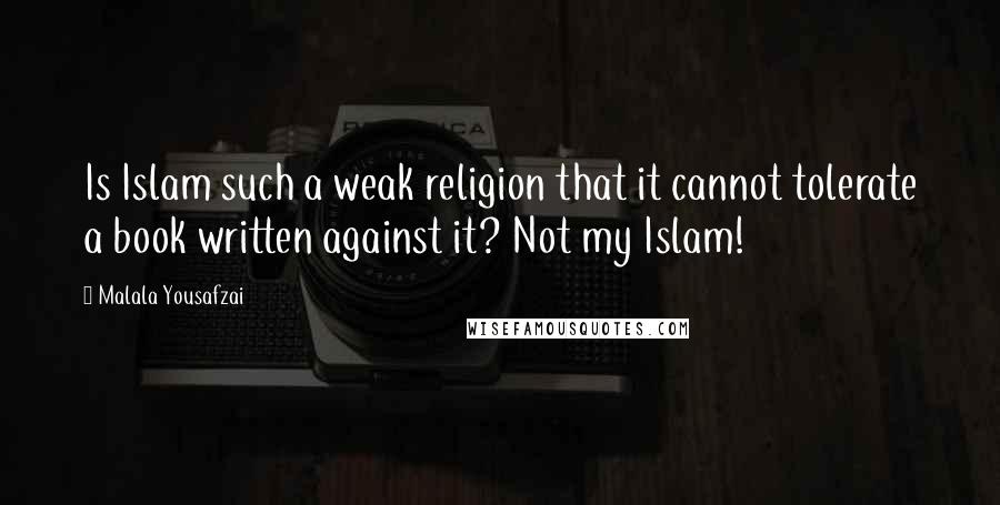 Malala Yousafzai Quotes: Is Islam such a weak religion that it cannot tolerate a book written against it? Not my Islam!